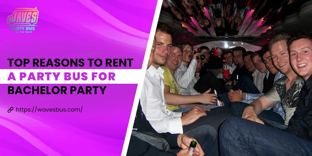 Top Reasons to Rent a Party Bus for Bachelor Party
