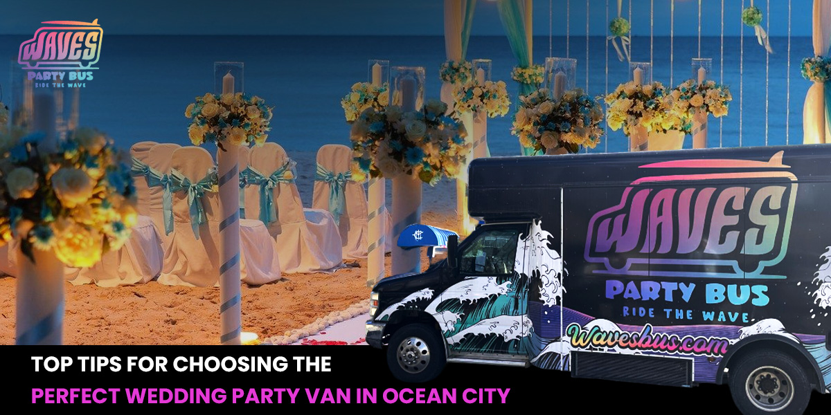 Top Tips for Choosing the Perfect Wedding Party Van in Ocean City